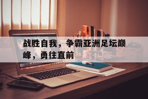 开云登录入口-战胜自我，争霸亚洲足坛巅峰，勇往直前